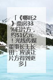 《哪吒2》票房33%归片方，约51亿元！光线传媒董事长王长田：应该让片方得到更多