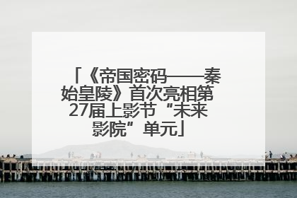 《帝国密码——秦始皇陵》首次亮相第27届上影节“未来影院”单元