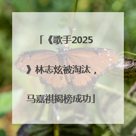 《歌手2025》林志炫被淘汰，马嘉祺揭榜成功