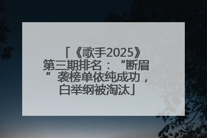 《歌手2025》第三期排名：“断眉”袭榜单依纯成功，白举纲被淘汰