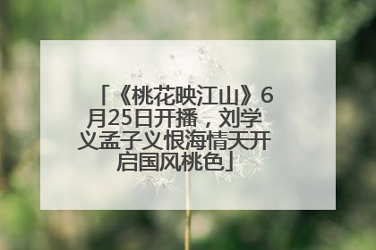 《桃花映江山》6月25日开播，刘学义孟子义恨海情天开启国风桃色
