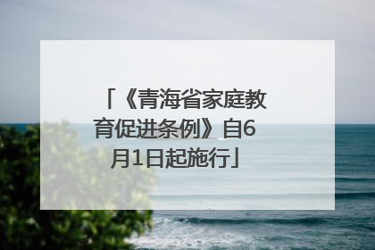 《青海省家庭教育促进条例》自6月1日起施行
