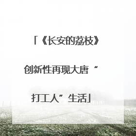 《长安的荔枝》创新性再现大唐“打工人”生活
