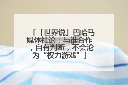 「世界说」巴哈马媒体社论：与谁合作，自有判断，不会沦为“权力游戏”