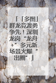 「多图」群龙竞渡勇争先！深圳龙岗“龙舟+”多元新场景火爆“出圈”