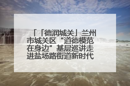 「德润城关」兰州市城关区“道德模范在身边”基层巡讲走进盐场路街道新时代文明实践所