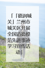 「德润城关」兰州市城关区开展全国道德模范先进事迹学习宣传活动