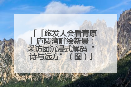 「旅发大会看青原」庐陵湾畔绘新景：采访团沉浸式解码“诗与远方”（图）