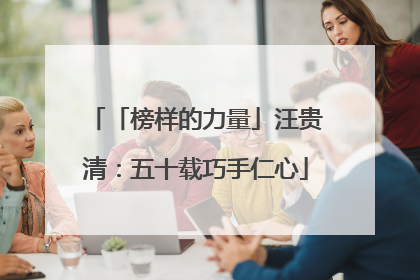「榜样的力量」汪贵清：五十载巧手仁心