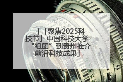 「聚焦2025科技节」中国科技大学“组团”到贵州推介前沿科技成果