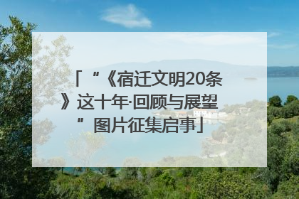 “《宿迁文明20条》这十年·回顾与展望”图片征集启事