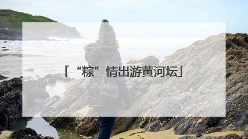 “粽”情出游黄河坛