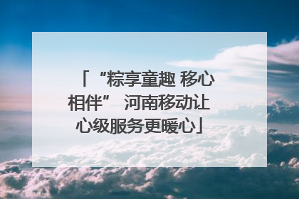 “粽享童趣 移心相伴” 河南移动让心级服务更暖心