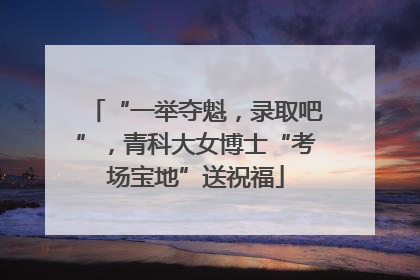 “一举夺魁，录取吧”，青科大女博士“考场宝地”送祝福