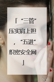“三管”压实肩上担，“五进”织密安全网