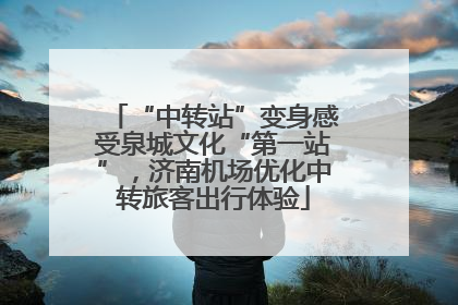 “中转站”变身感受泉城文化“第一站”，济南机场优化中转旅客出行体验