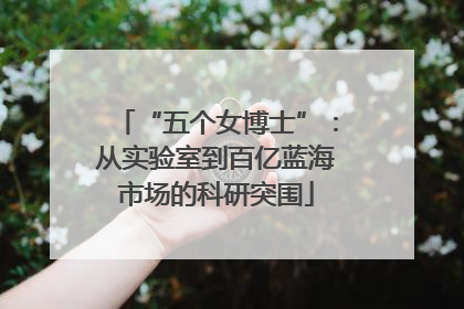“五个女博士”：从实验室到百亿蓝海市场的科研突围