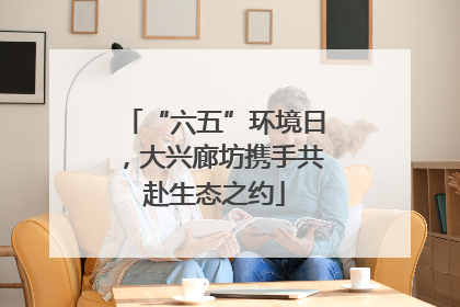 “六五”环境日，大兴廊坊携手共赴生态之约