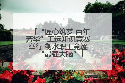 “匠心筑梦 百年芳华”工运知识竞赛举行 衡水职工竞逐“最强大脑”