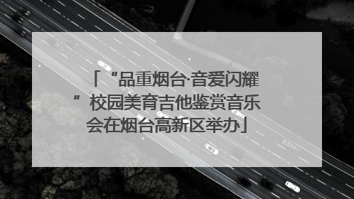 “品重烟台·音爱闪耀”校园美育吉他鉴赏音乐会在烟台高新区举办