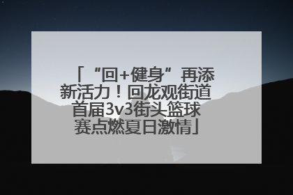 “回+健身”再添新活力！回龙观街道首届3v3街头篮球赛点燃夏日激情