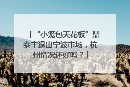“小笼包天花板”鼎泰丰退出宁波市场，杭州情况还好吗？