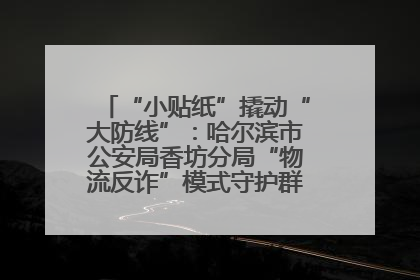 “小贴纸”撬动“大防线”：哈尔滨市公安局香坊分局“物流反诈”模式守护群众“钱袋子”