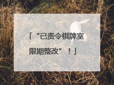 “已责令棋牌室限期整改”！