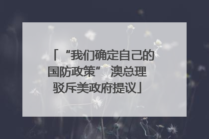“我们确定自己的国防政策” 澳总理驳斥美政府提议