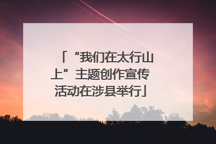 “我们在太行山上”主题创作宣传活动在涉县举行