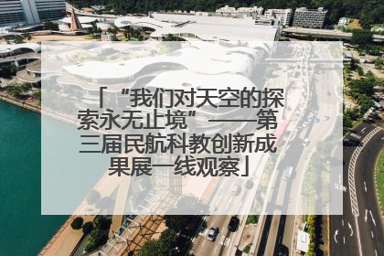 “我们对天空的探索永无止境”——第三届民航科教创新成果展一线观察