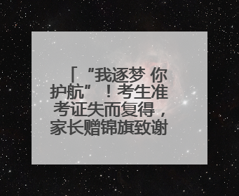 “我逐梦 你护航”！考生准考证失而复得，家长赠锦旗致谢“护梦人”！
