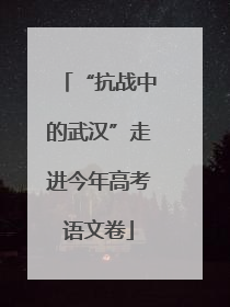“抗战中的武汉”走进今年高考语文卷