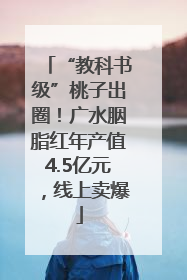 “教科书级”桃子出圈！广水胭脂红年产值4.5亿元，线上卖爆