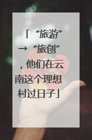 “旅游”→“旅创”，他们在云南这个理想村过日子
