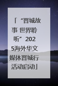 “晋城故事 世界聆听”2025海外华文媒体晋城行活动启动