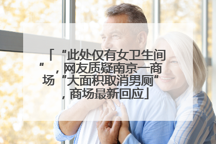“此处仅有女卫生间”，网友质疑南京一商场“大面积取消男厕”，商场最新回应
