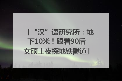 “汉”语研究所：地下10米！跟着90后女硕士夜探地铁隧道