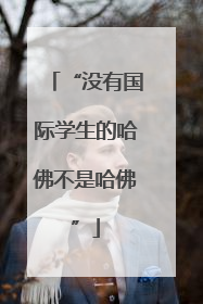 “没有国际学生的哈佛不是哈佛”