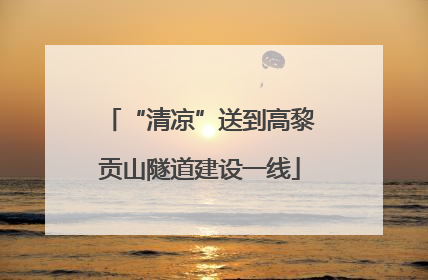 “清凉”送到高黎贡山隧道建设一线