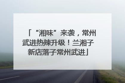 “湘味”来袭，常州武进热辣升级！兰湘子新店落子常州武进