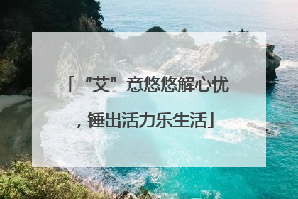 “艾”意悠悠解心忧，锤出活力乐生活