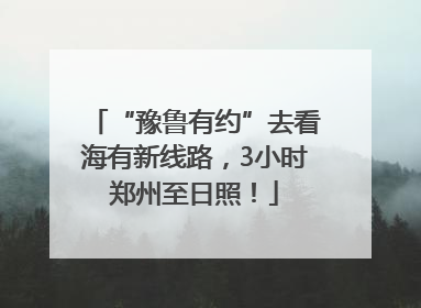 “豫鲁有约”去看海有新线路，3小时郑州至日照！