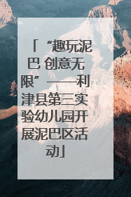 “趣玩泥巴 创意无限”——利津县第三实验幼儿园开展泥巴区活动