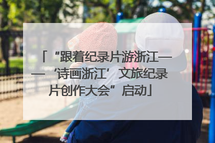 “跟着纪录片游浙江——‘诗画浙江’文旅纪录片创作大会”启动