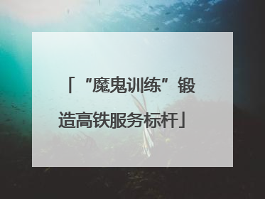 “魔鬼训练”锻造高铁服务标杆