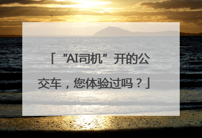“AI司机”开的公交车，您体验过吗？