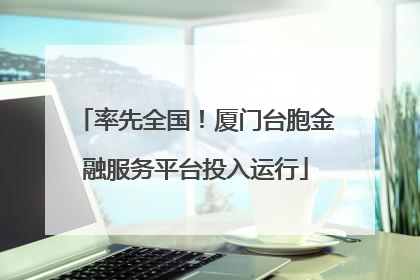 率先全国！厦门台胞金融服务平台投入运行