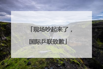 现场吵起来了，国际乒联致歉