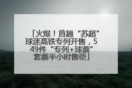火爆！首趟“苏超”球迷高铁专列开售，549件“专列+球票”套票半小时售罄